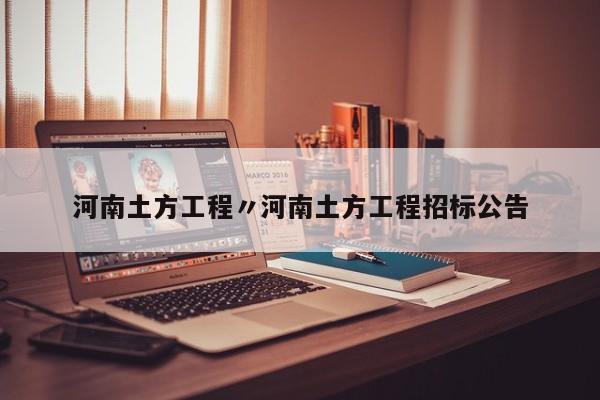 河南土方工程〃河南土方工程招标公告
