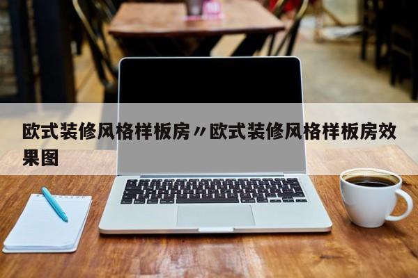 欧式装修风格样板房〃欧式装修风格样板房效果图