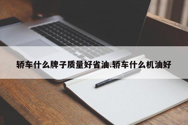 轿车什么牌子质量好省油.轿车什么机油好