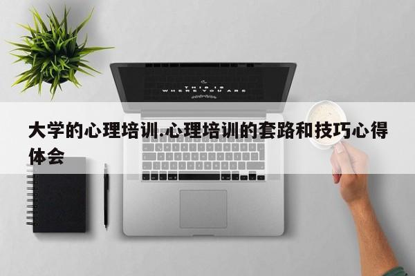 大学的心理培训.心理培训的套路和技巧心得体会